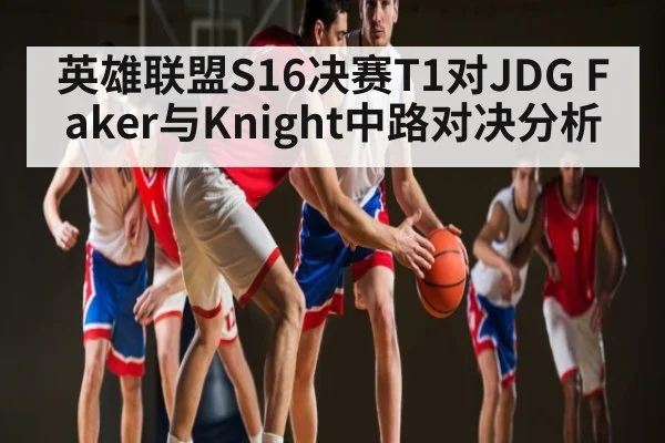 英雄联盟S16决赛T1对JDG Faker与Knight中路对决分析