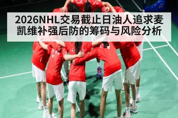 2026NHL交易截止日油人追求麦凯维补强后防的筹码与风险分析
